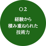 02 経験から積み重ねられ技術力